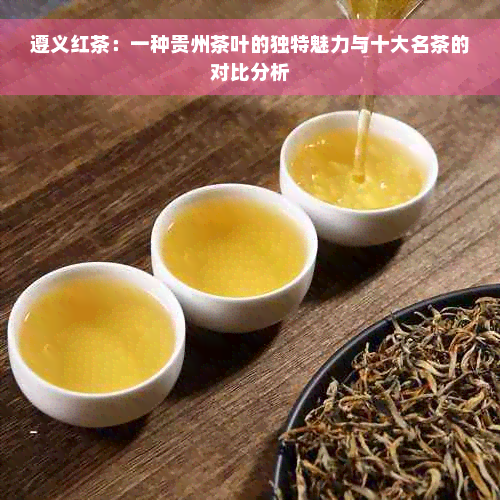 遵义红茶：一种贵州茶叶的独特魅力与十大名茶的对比分析