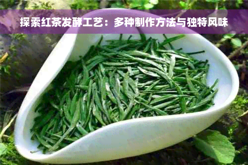 探索红茶发酵工艺：多种制作方法与独特风味