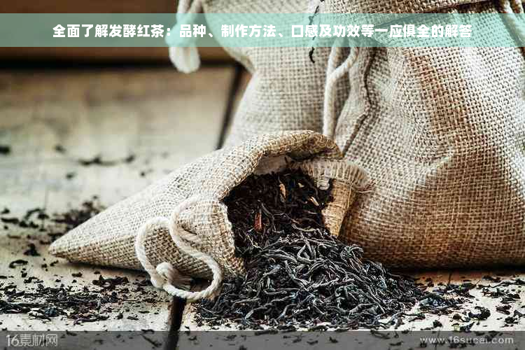 全面了解发酵红茶：品种、制作方法、口感及功效等一应俱全的解答