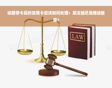 逾期停卡后的信用卡应该如何处理：是注销还是继续使用？