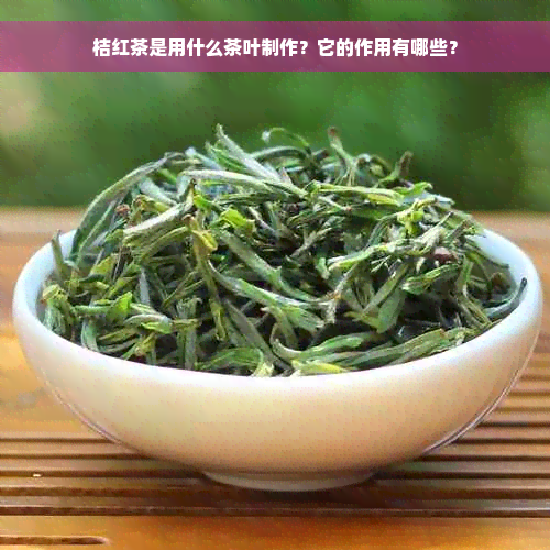 桔红茶是用什么茶叶制作？它的作用有哪些？