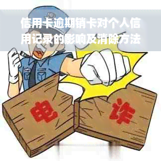 信用卡逾期销卡对个人信用记录的影响及消除方法