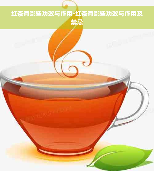 红茶有哪些功效与作用-红茶有哪些功效与作用及禁忌