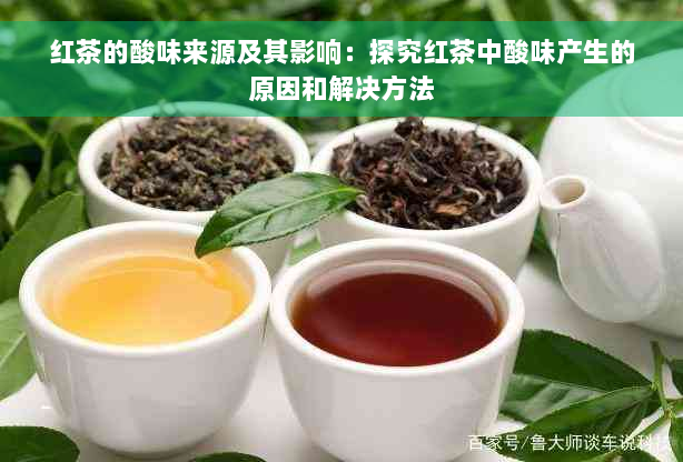 红茶的酸味来源及其影响：探究红茶中酸味产生的原因和解决方法