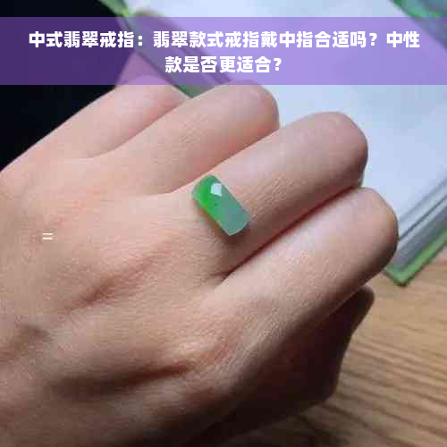 中式翡翠戒指：翡翠款式戒指戴中指合适吗？中性款是否更适合？