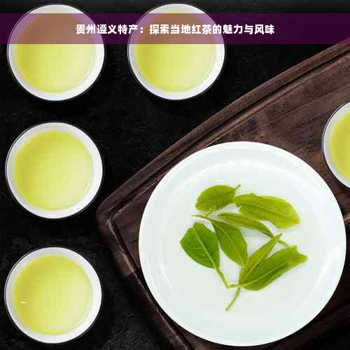 贵州遵义特产：探索当地红茶的魅力与风味