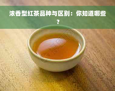 浓香型红茶品种与区别：你知道哪些？