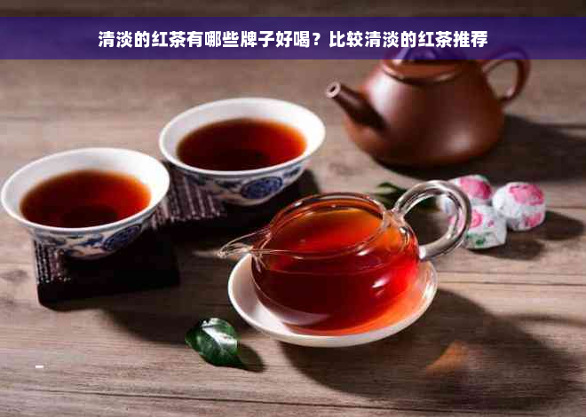 清淡的红茶有哪些牌子好喝？比较清淡的红茶推荐