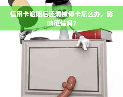 信用卡逾期后还清被停卡怎么办，影响征信吗？