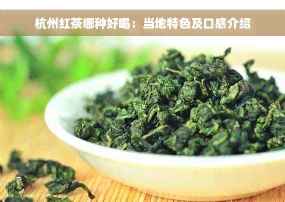 杭州红茶哪种好喝：当地特色及口感介绍