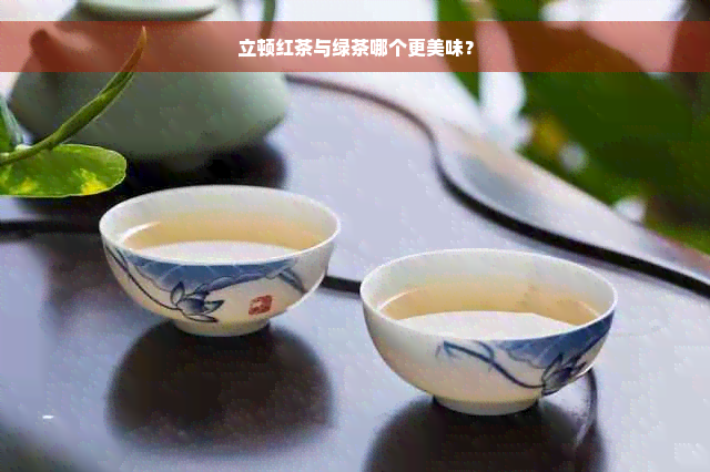 立顿红茶与绿茶哪个更美味？