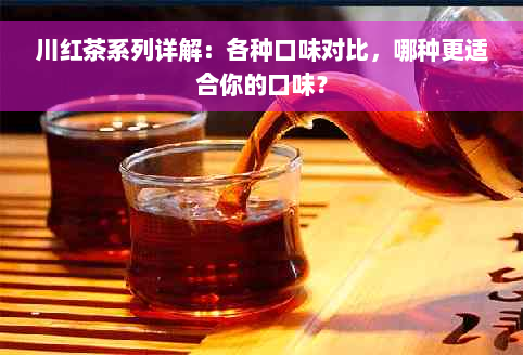 川红茶系列详解：各种口味对比，哪种更适合你的口味？