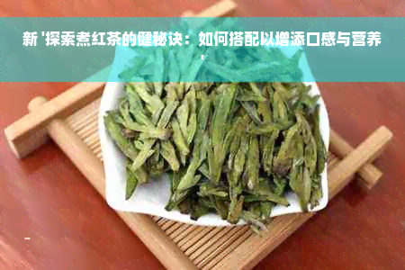 新 '探索煮红茶的健秘诀：如何搭配以增添口感与营养'