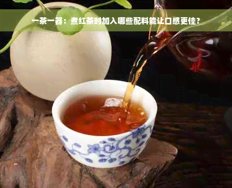 一茶一器：煮红茶时加入哪些配料能让口感更佳？