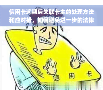 信用卡逾期后失联卡主的处理方法和应对措，如何避免进一步的法律问题？