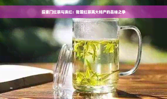 探索门红茶与滇红：我国红茶两大特产的品味之争