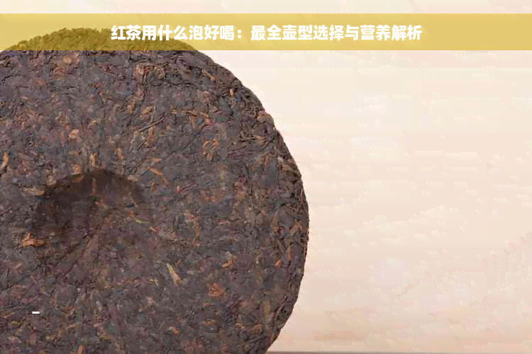 红茶用什么泡好喝：最全壶型选择与营养解析