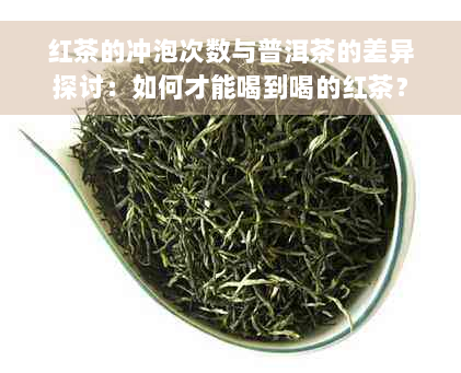 红茶的冲泡次数与普洱茶的差异探讨：如何才能喝到喝的红茶？