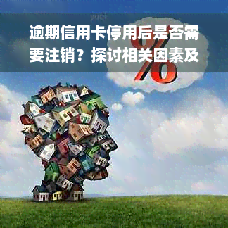 逾期信用卡停用后是否需要注销？探讨相关因素及处理方法