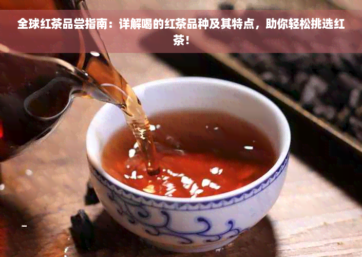 全球红茶品尝指南：详解喝的红茶品种及其特点，助你轻松挑选红茶！