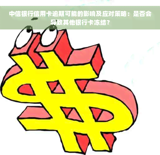 中信银行信用卡逾期可能的影响及应对策略：是否会导致其他银行卡冻结？