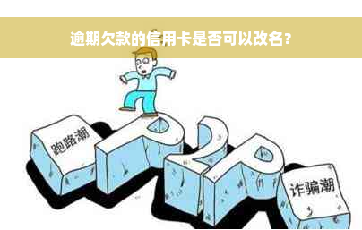 逾期欠款的信用卡是否可以改名？