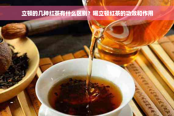 立顿的几种红茶有什么区别？喝立顿红茶的功效和作用