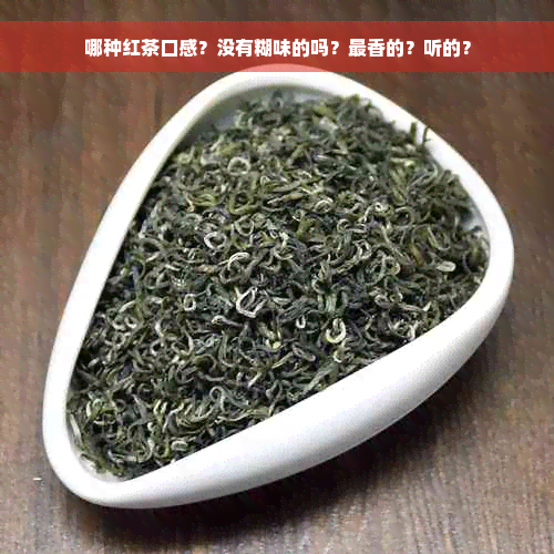 哪种红茶口感？没有糊味的吗？最香的？听的？