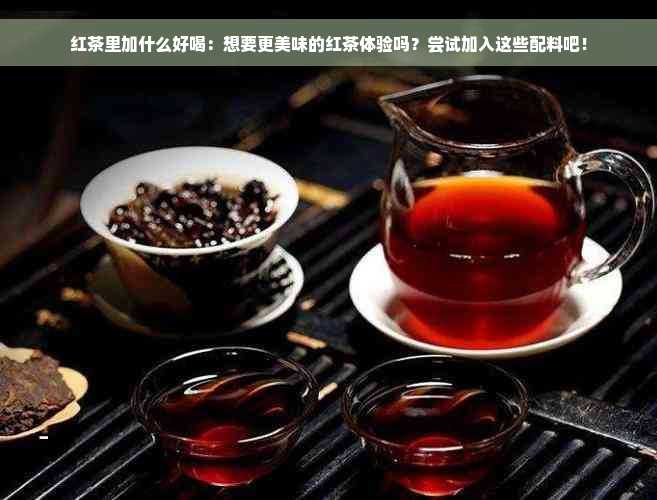 红茶里加什么好喝：想要更美味的红茶体验吗？尝试加入这些配料吧！