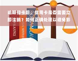 逾期停卡后，信用卡是否需要立即注销？如何正确处理以避免影响个人信用？