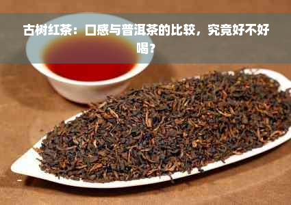 古树红茶：口感与普洱茶的比较，究竟好不好喝？