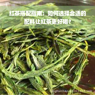 红茶搭配指南：如何选择合适的配料让红茶更好喝？