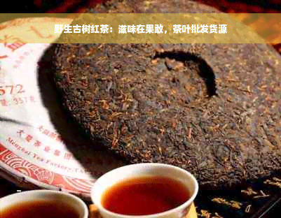 野生古树红茶：滋味在果敢，茶叶批发货源