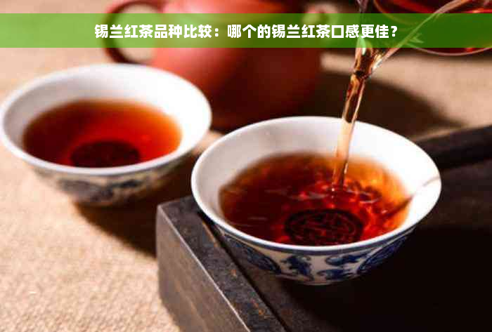 锡兰红茶品种比较：哪个的锡兰红茶口感更佳？