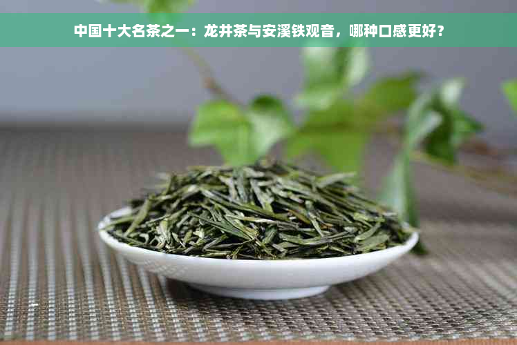 中国十大名茶之一：龙井茶与安溪铁观音，哪种口感更好？