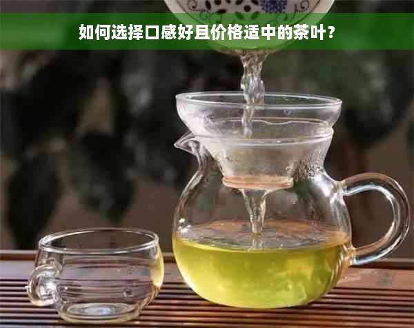 如何选择口感好且价格适中的茶叶？