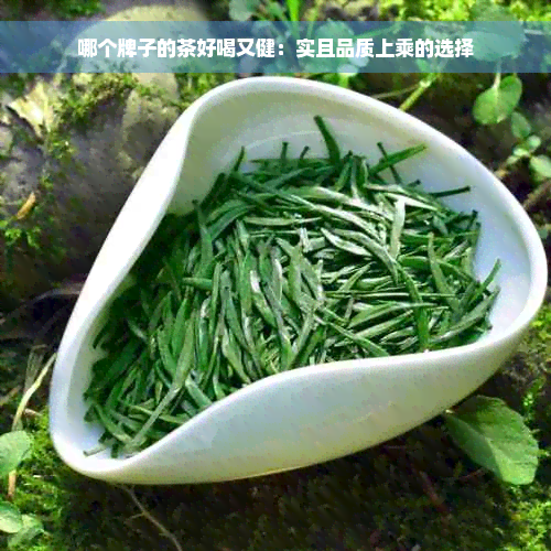 哪个牌子的茶好喝又健：实且品质上乘的选择