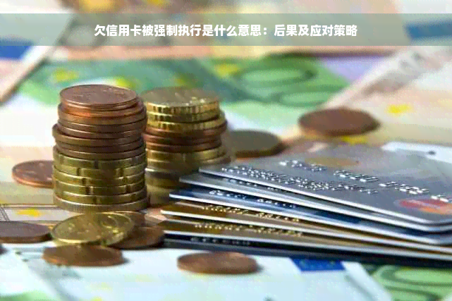 欠信用卡被强制执行是什么意思：后果及应对策略