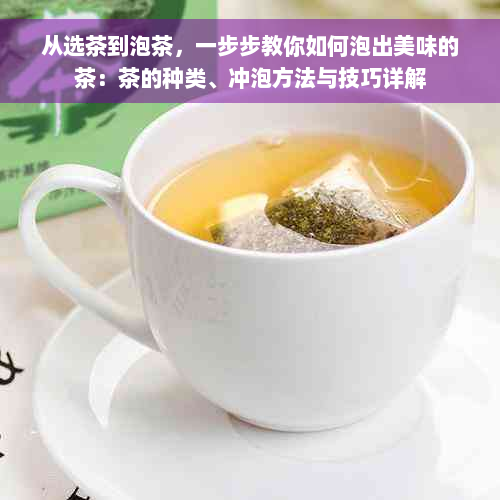 从选茶到泡茶，一步步教你如何泡出美味的茶：茶的种类、冲泡方法与技巧详解