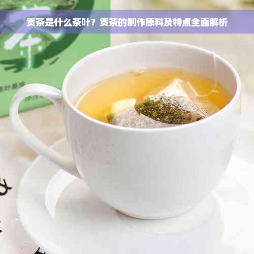 贡茶是什么茶叶？贡茶的制作原料及特点全面解析