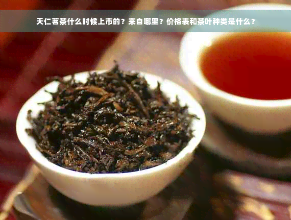 天仁茗茶什么时候上市的？来自哪里？价格表和茶叶种类是什么？