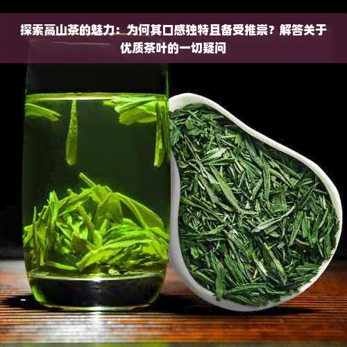 探索高山茶的魅力：为何其口感独特且备受推崇？解答关于优质茶叶的一切疑问