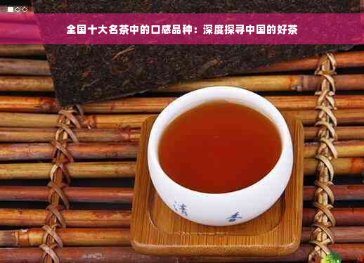 全国十大名茶中的口感品种：深度探寻中国的好茶