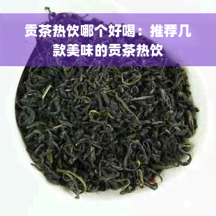 贡茶热饮哪个好喝：推荐几款美味的贡茶热饮