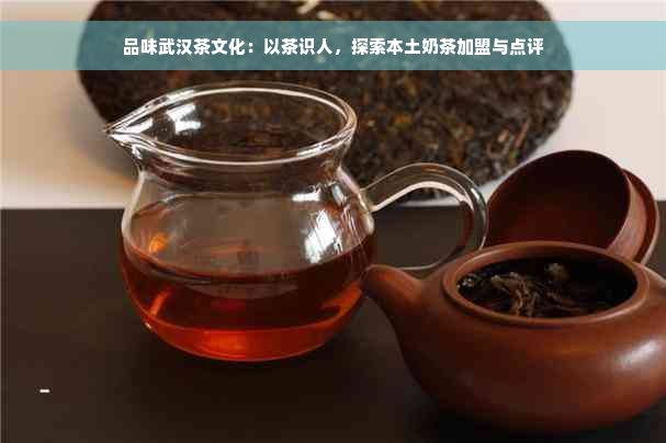 品味武汉茶文化：以茶识人，探索本土奶茶加盟与点评