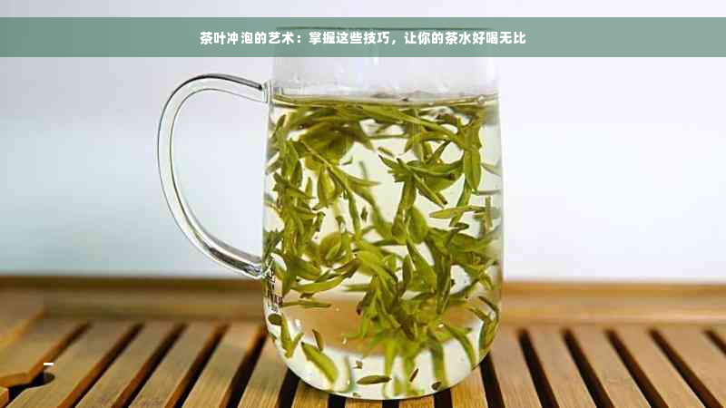 茶叶冲泡的艺术：掌握这些技巧，让你的茶水好喝无比