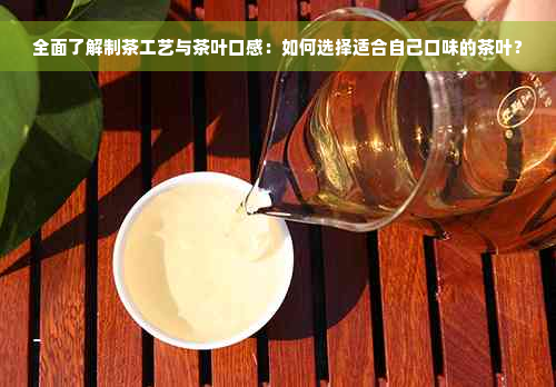 全面了解制茶工艺与茶叶口感：如何选择适合自己口味的茶叶？
