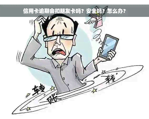 信用卡逾期会扣朋友卡吗？安全吗？怎么办？