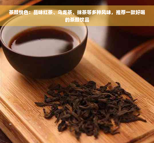 茶颜悦色：品味红茶、乌龙茶、抹茶等多种风味，推荐一款好喝的茶颜饮品