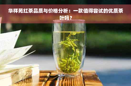 华祥苑红茶品质与价格分析：一款值得尝试的优质茶叶吗？
